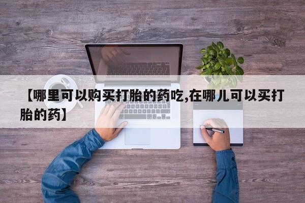 私人门诊能卖打胎药吗【哪里可以购买打胎的药吃,在哪儿可以买打胎的药】