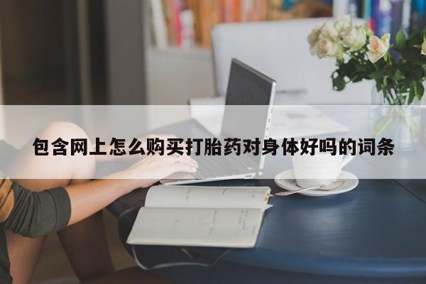 私人门诊能卖打胎药吗包含网上怎么购买打胎药对身体好吗的词条