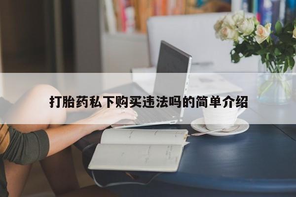 私人门诊能卖打胎药吗打胎药私下购买违法吗的简单介绍