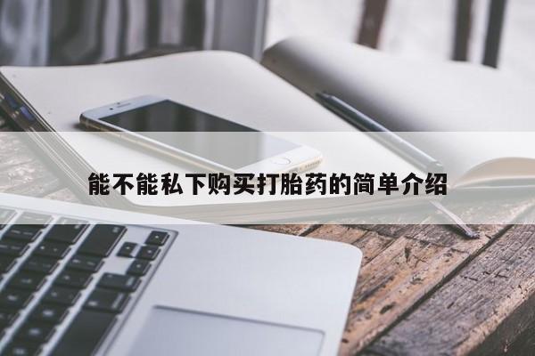 私人门诊能卖打胎药吗能不能私下购买打胎药的简单介绍