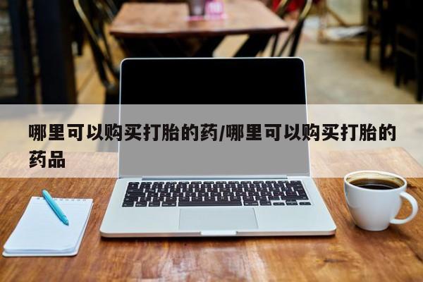 私人门诊能卖打胎药吗哪里可以购买打胎的药/哪里可以购买打胎的药品