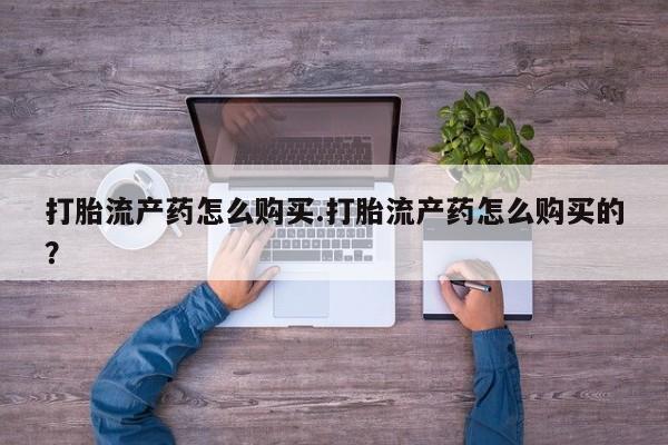 私人门诊能卖打胎药吗打胎流产药怎么购买.打胎流产药怎么购买的？