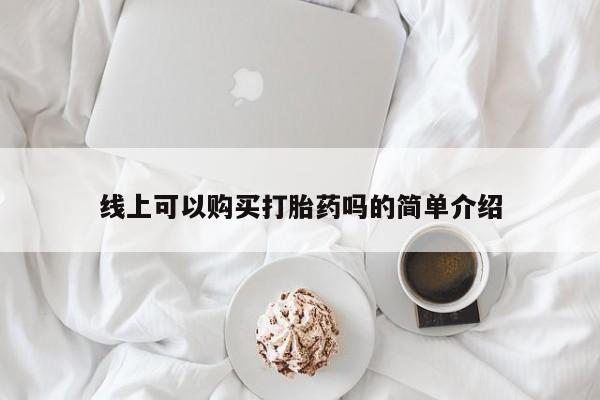 私人门诊能卖打胎药吗线上可以购买打胎药吗的简单介绍